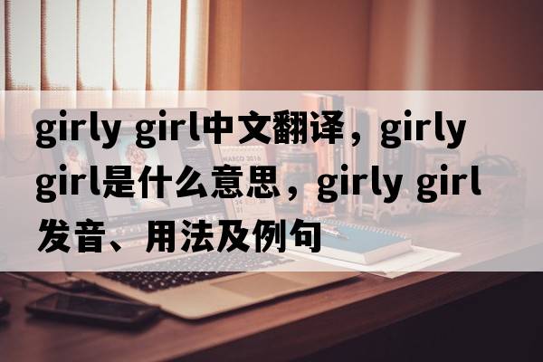 girly girl中文翻译，girly girl是什么意思，girly girl发音、用法及例句