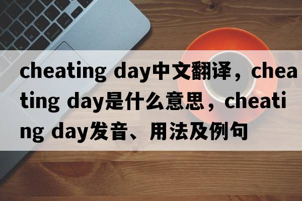 cheating day中文翻译，cheating day是什么意思，cheating day发音、用法及例句