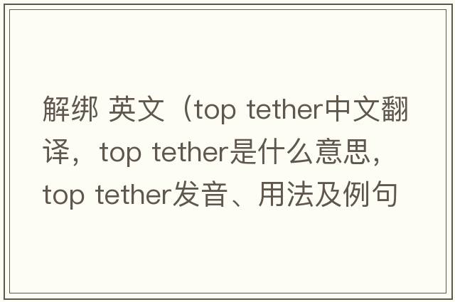 解绑 英文（top tether中文翻译，top tether是什么意思，top tether发音、用法及例句）