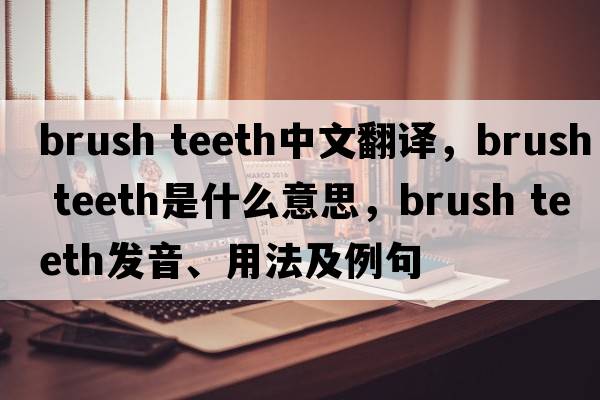 brush teeth中文翻译，brush teeth是什么意思，brush teeth发音、用法及例句