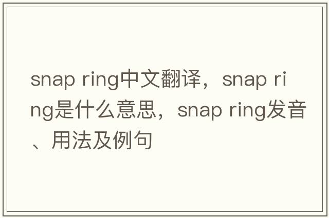 snap ring中文翻译，snap ring是什么意思，snap ring发音、用法及例句