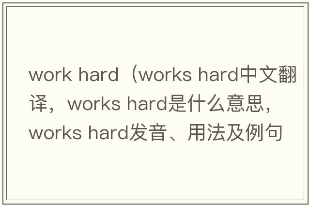 work hard（Works hard中文翻译，Works hard是什么意思，Works hard发音、用法及例句）