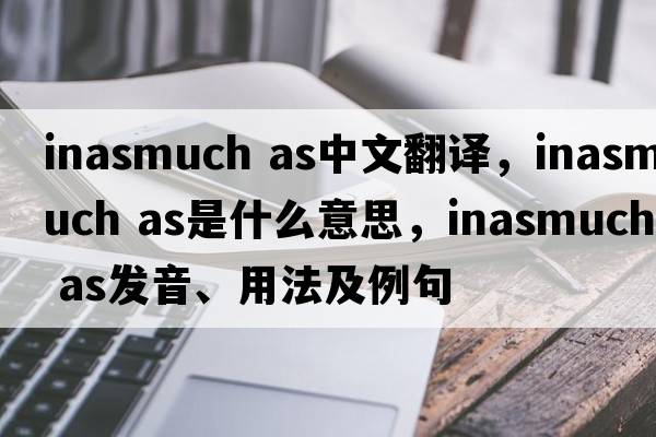inasmuch as中文翻译，inasmuch as是什么意思，inasmuch as发音、用法及例句