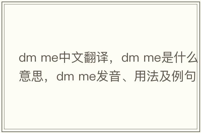 dm me中文翻译，dm me是什么意思，dm me发音、用法及例句