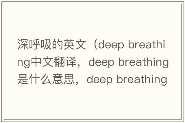 深呼吸的英文（deep breathing中文翻译，deep breathing是什么意思，deep breathing发音、用法及例句）