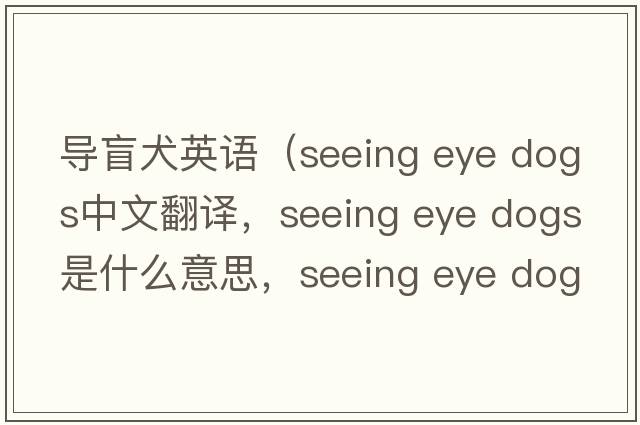 导盲犬英语（seeing eye dogs中文翻译，seeing eye dogs是什么意思，seeing eye dogs发音、用法及例句）