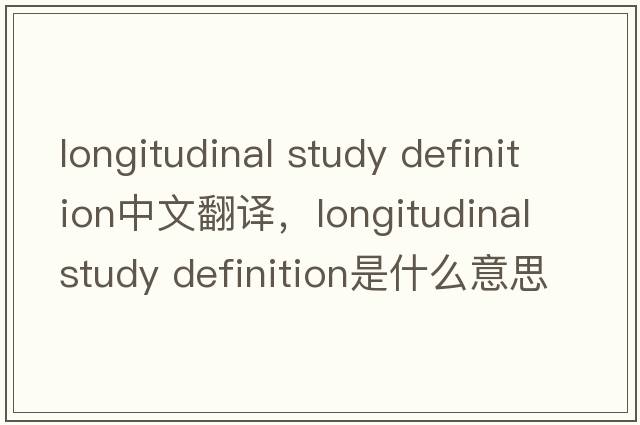longitudinal study definition中文翻译，longitudinal study definition是什么意思，longitudinal study definition发音、用法及例句
