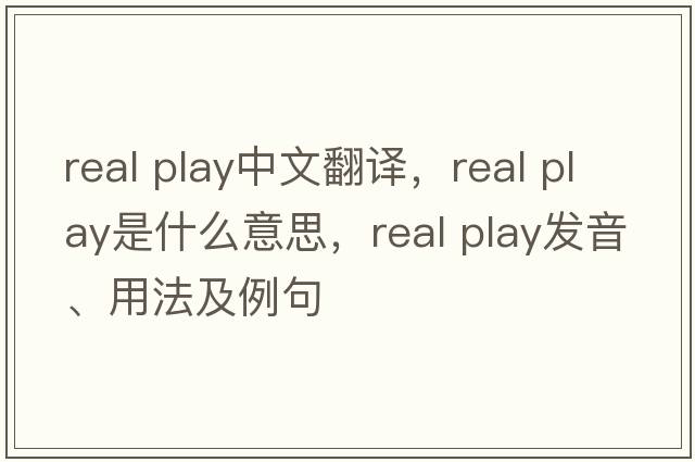 real play中文翻译，real play是什么意思，real play发音、用法及例句