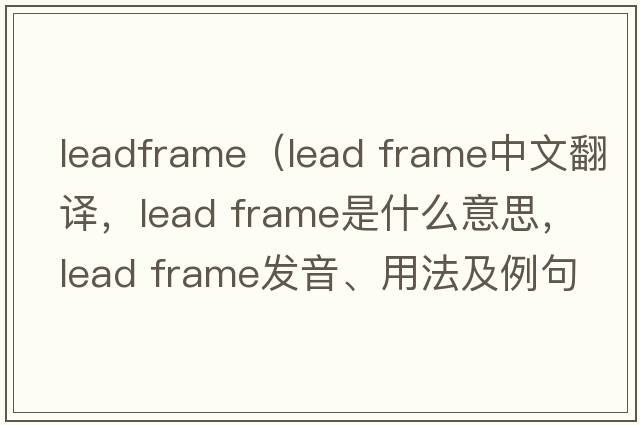 leadframe（lead frame中文翻译，lead frame是什么意思，lead frame发音、用法及例句）