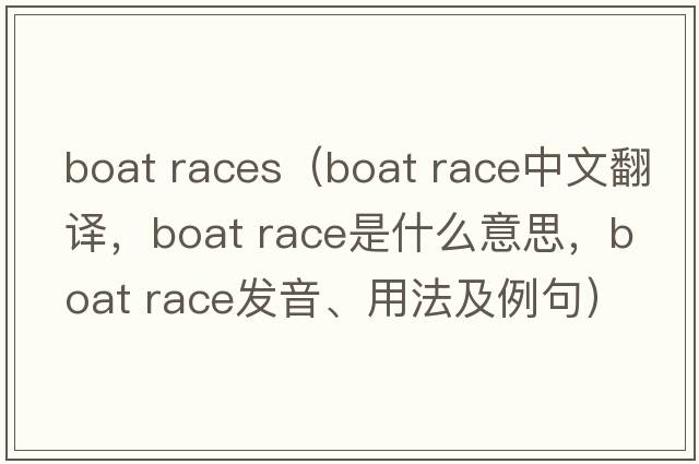 boat races（boat race中文翻译，boat race是什么意思，boat race发音、用法及例句）
