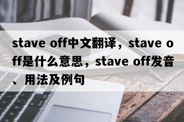 stave off中文翻译，stave off是什么意思，stave off发音、用法及例句