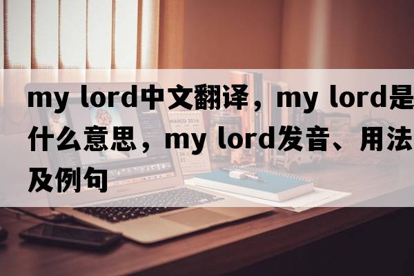 my lord中文翻译，my lord是什么意思，my lord发音、用法及例句
