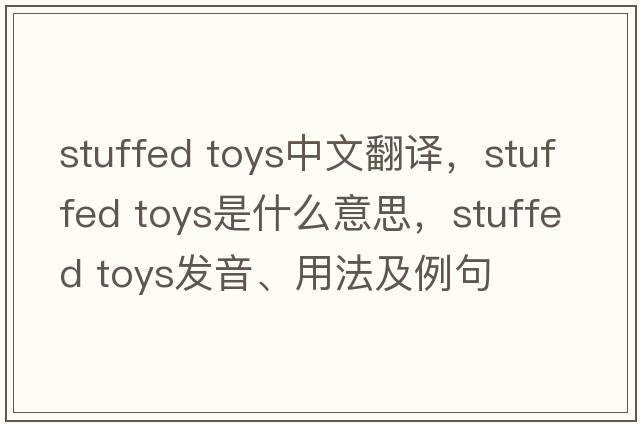 stuffed toys中文翻译，stuffed toys是什么意思，stuffed toys发音、用法及例句