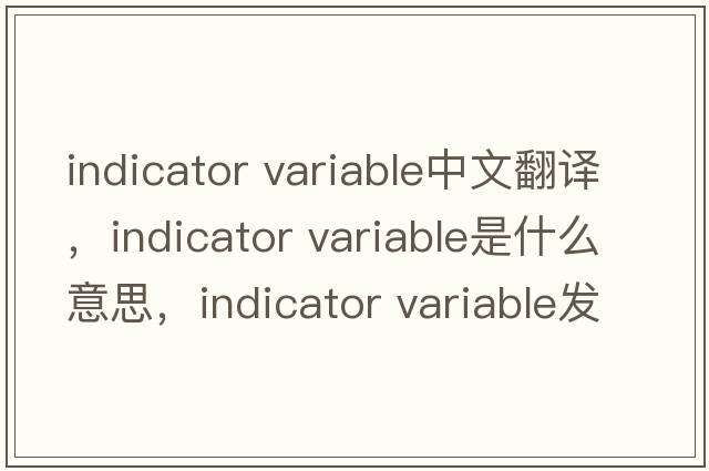 indicator variable中文翻译，indicator variable是什么意思，indicator variable发音、用法及例句