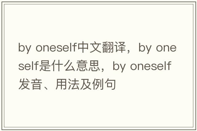 by oneself中文翻译，by oneself是什么意思，by oneself发音、用法及例句