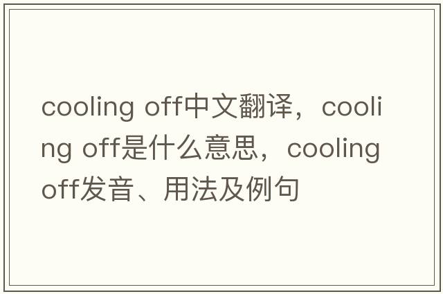 cooling off中文翻译，cooling off是什么意思，cooling off发音、用法及例句