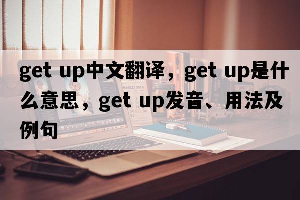 get up中文翻译，get up是什么意思，get up发音、用法及例句