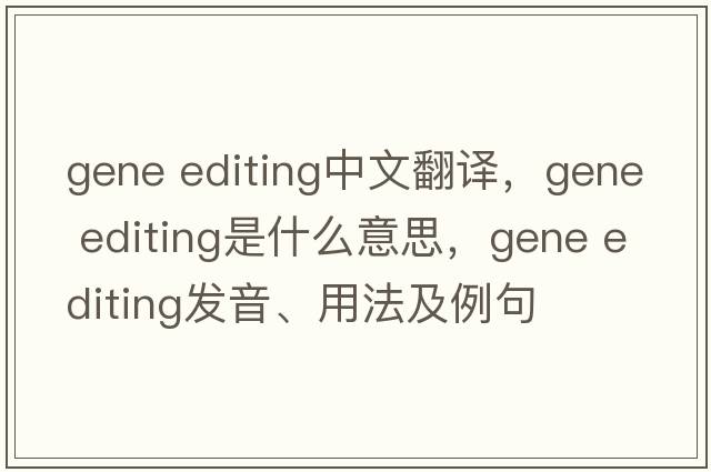gene editing中文翻译，gene editing是什么意思，gene editing发音、用法及例句