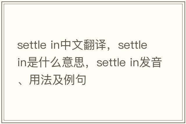 settle in中文翻译，settle in是什么意思，settle in发音、用法及例句