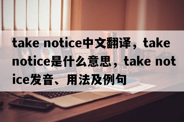 take notice中文翻译，take notice是什么意思，take notice发音、用法及例句