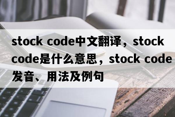 stock code中文翻译，stock code是什么意思，stock code发音、用法及例句