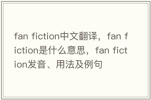 fan fiction中文翻译，fan fiction是什么意思，fan fiction发音、用法及例句
