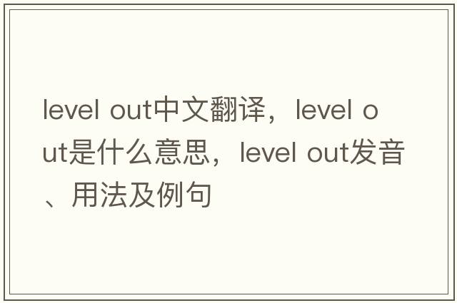 level out中文翻译，level out是什么意思，level out发音、用法及例句