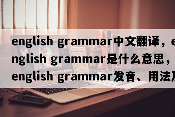 english grammar中文翻译，english grammar是什么意思，english grammar发音、用法及例句