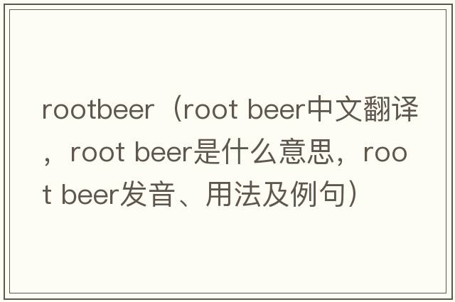 rootbeer（root beer中文翻译，root beer是什么意思，root beer发音、用法及例句）