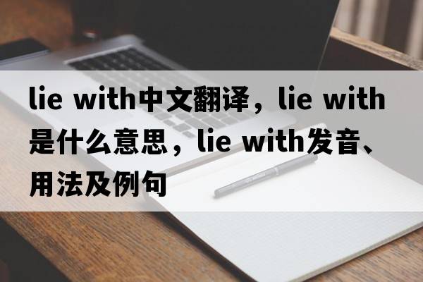lie with中文翻译，lie with是什么意思，lie with发音、用法及例句
