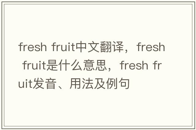fresh fruit中文翻译，fresh fruit是什么意思，fresh fruit发音、用法及例句
