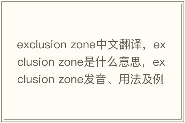 exclusion zone中文翻译，exclusion zone是什么意思，exclusion zone发音、用法及例句