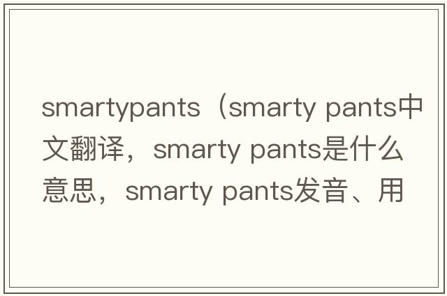 smartypants（smarty pants中文翻译，smarty pants是什么意思，smarty pants发音、用法及例句）