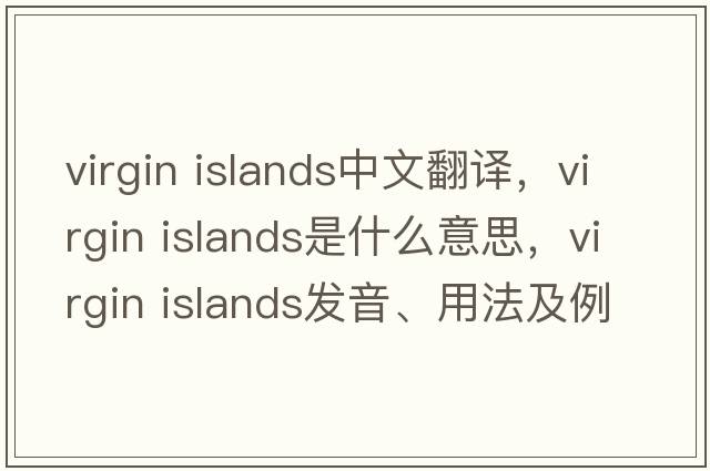 virgin islands中文翻译，virgin islands是什么意思，virgin islands发音、用法及例句