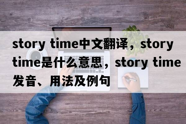 story time中文翻译，story time是什么意思，story time发音、用法及例句