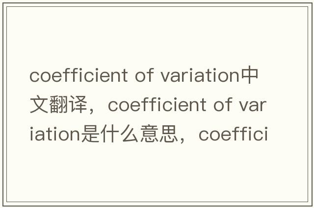 coefficient of variation中文翻译，coefficient of variation是什么意思，coefficient of variation发音、用法及例句