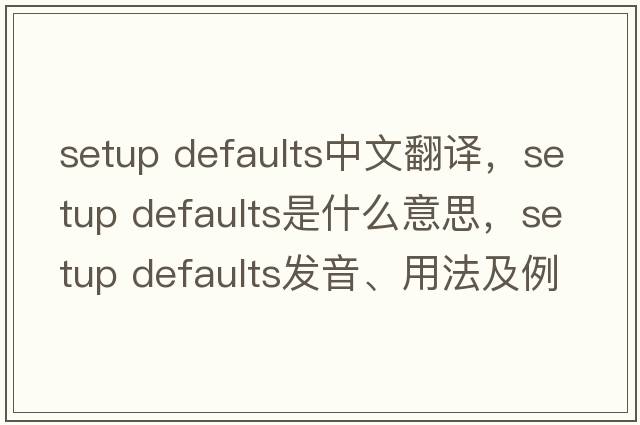 setup defaults中文翻译，setup defaults是什么意思，setup defaults发音、用法及例句
