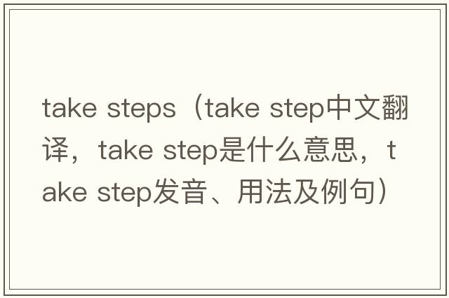 take steps（take step中文翻译，take step是什么意思，take step发音、用法及例句）