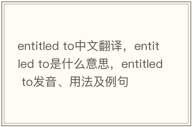 entitled to中文翻译，entitled to是什么意思，entitled to发音、用法及例句