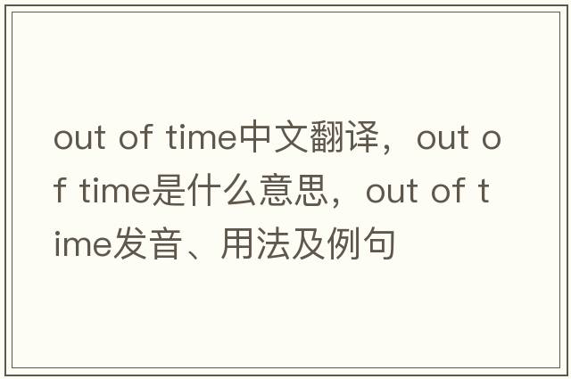out of time中文翻译，out of time是什么意思，out of time发音、用法及例句