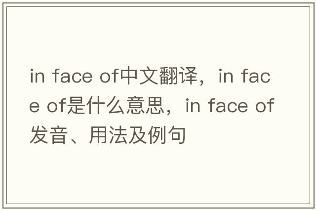 in face of中文翻译，in face of是什么意思，in face of发音、用法及例句