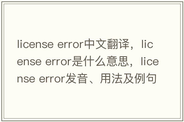 license error中文翻译，license error是什么意思，license error发音、用法及例句