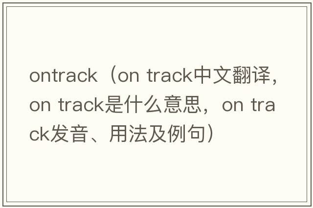 ontrack（on track中文翻译，on track是什么意思，on track发音、用法及例句）