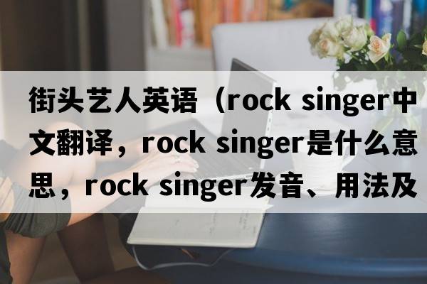 街头艺人英语（rock singer中文翻译，rock singer是什么意思，rock singer发音、用法及例句）