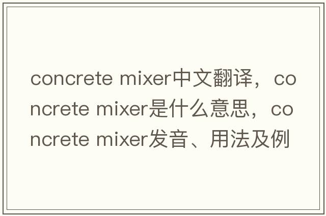 concrete mixer中文翻译，concrete mixer是什么意思，concrete mixer发音、用法及例句