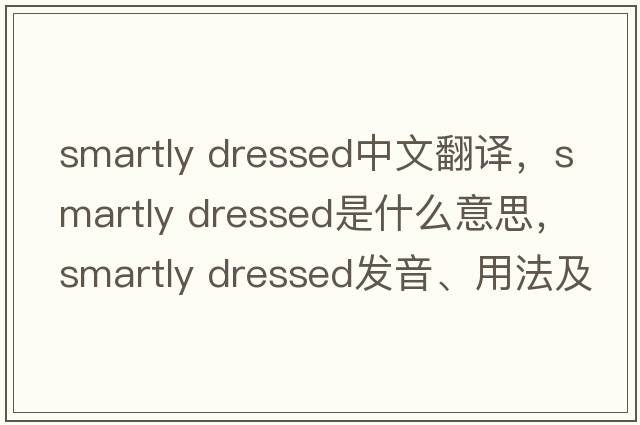 smartly dressed中文翻译，smartly dressed是什么意思，smartly dressed发音、用法及例句