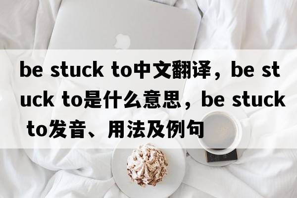 be stuck to中文翻译，be stuck to是什么意思，be stuck to发音、用法及例句