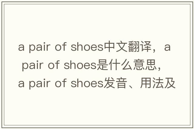 a pair of shoes中文翻译，a pair of shoes是什么意思，a pair of shoes发音、用法及例句