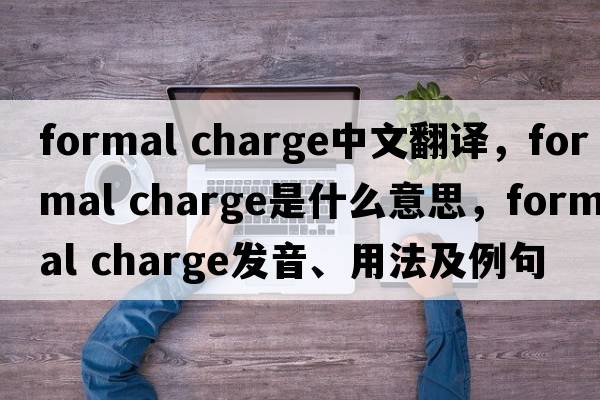 formal charge中文翻译，formal charge是什么意思，formal charge发音、用法及例句