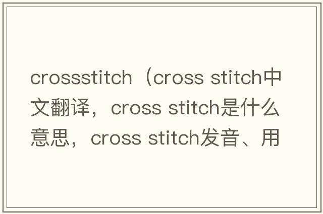 crossstitch（cross stitch中文翻译，cross stitch是什么意思，cross stitch发音、用法及例句）